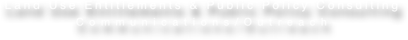 Land Use Entitlements & Public Policy Consulting   
Communications/Outreach   