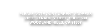 
To best view our website please use one of these browsers: 
Firefox - Safari - Chrome

PLEASE NOTE OUR CURRENT ADDRESS
21600 oxnard street, suite 630
woodland hills, ca 91367
